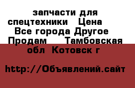 запчасти для спецтехники › Цена ­ 1 - Все города Другое » Продам   . Тамбовская обл.,Котовск г.